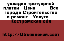 укладка тротуарной плитки › Цена ­ 300 - Все города Строительство и ремонт » Услуги   . Костромская обл.